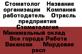 Стоматолог › Название организации ­ Компания-работодатель › Отрасль предприятия ­ Стоматология › Минимальный оклад ­ 1 - Все города Работа » Вакансии   . Мордовия респ.